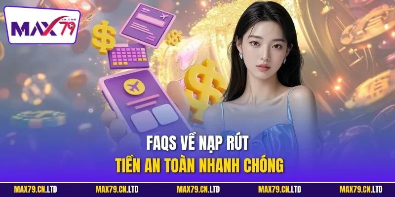 FAQs về nạp rút tiền an toàn nhanh chóng