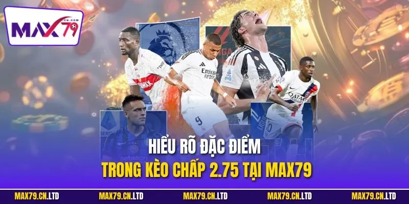 Hiểu rõ đặc điểm trong kèo chấp 2.75 tại MAX79