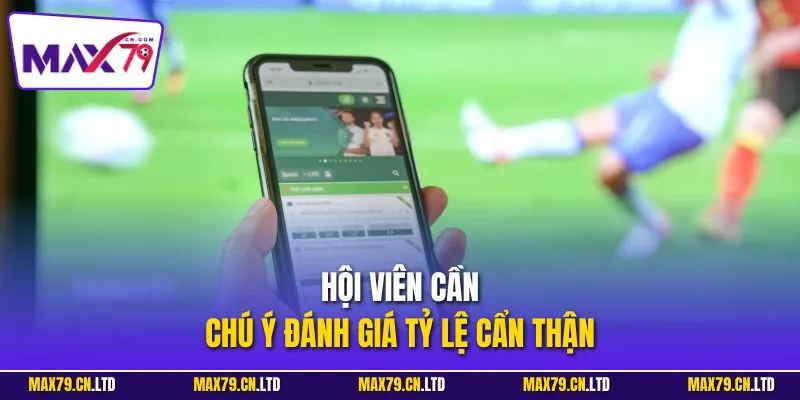 Hội viên cần chú ý đánh giá tỷ lệ cẩn thận