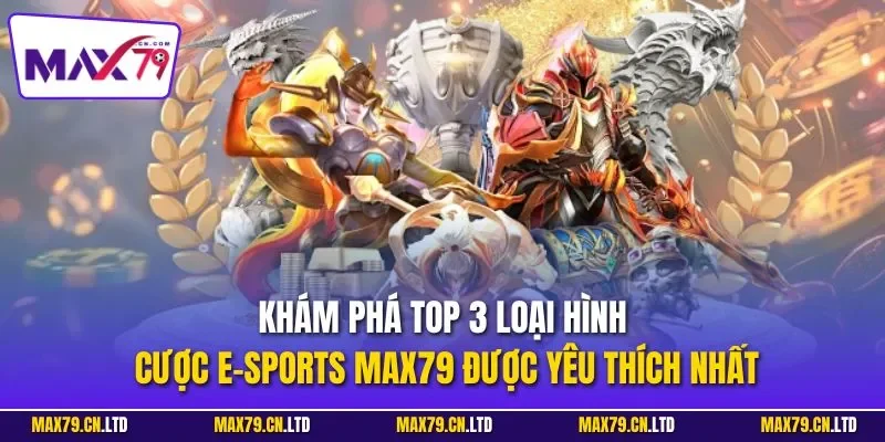 Khám phá top 3 loại hình cược E-sports MAX79 được yêu thích nhất