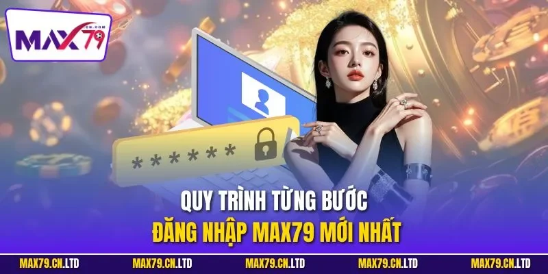 Quy trình từng bước đăng nhập MAX79 mới nhất