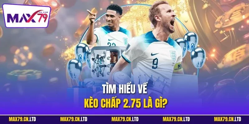 Tìm hiểu về kèo chấp 2.75 là gì?
