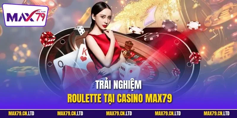 Trải nghiệm Roulette tại Casino MAX79
